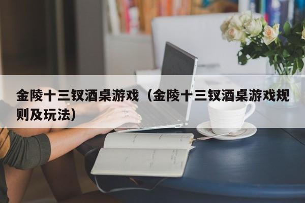 金陵十三钗酒桌游戏（金陵十三钗酒桌游戏规则及玩法）