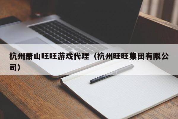 杭州萧山旺旺游戏代理（杭州旺旺集团有限公司）