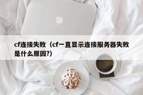 cf连接失败（cf一直显示连接服务器失败是什么原因?）
