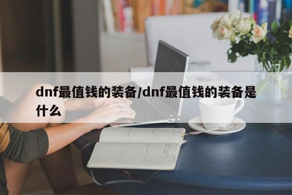 dnf最值钱的装备/dnf最值钱的装备是什么