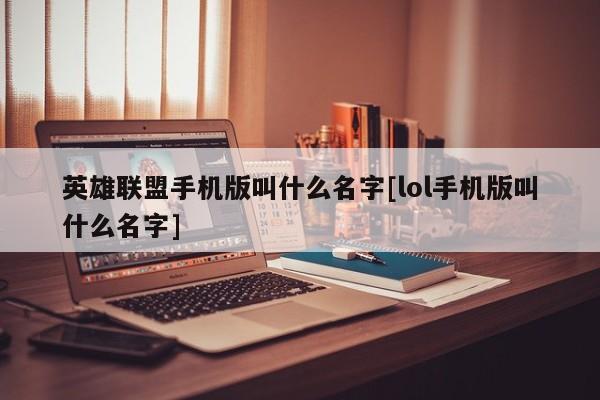 英雄联盟手机版叫什么名字[lol手机版叫什么名字]