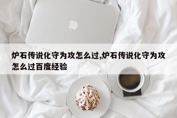 炉石传说化守为攻怎么过,炉石传说化守为攻怎么过百度经验