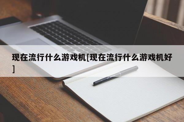 现在流行什么游戏机[现在流行什么游戏机好]