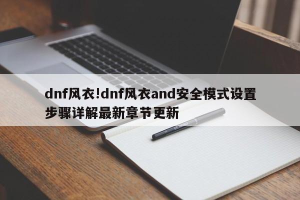 dnf风衣!dnf风衣and安全模式设置步骤详解最新章节更新