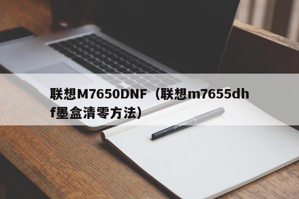 联想M7650DNF（联想m7655dhf墨盒清零方法）