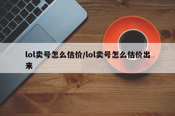 lol卖号怎么估价/lol卖号怎么估价出来