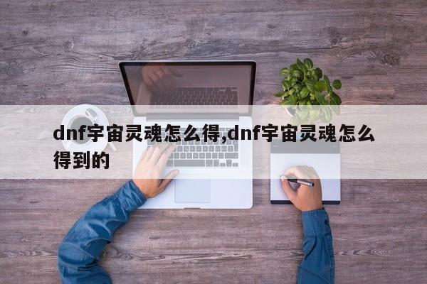 dnf宇宙灵魂怎么得,dnf宇宙灵魂怎么得到的