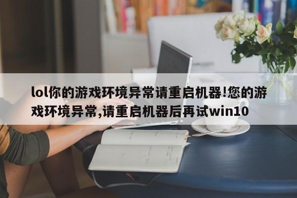 lol你的游戏环境异常请重启机器!您的游戏环境异常,请重启机器后再试win10