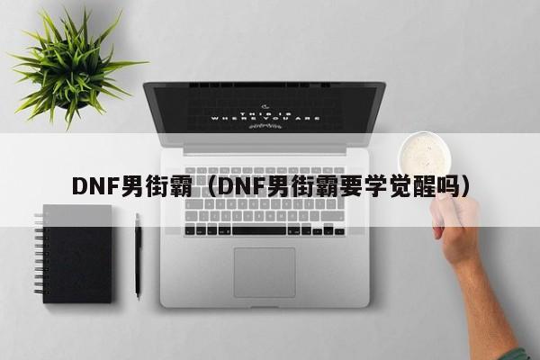 DNF男街霸（DNF男街霸要学觉醒吗）