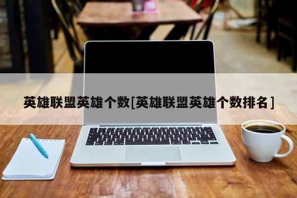英雄联盟英雄个数[英雄联盟英雄个数排名]
