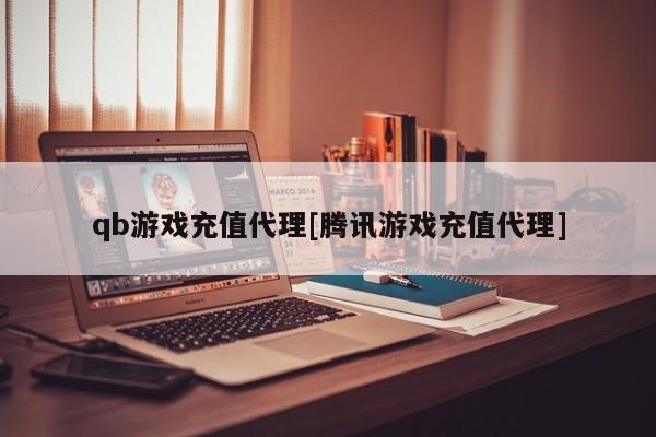 qb游戏充值代理[腾讯游戏充值代理]