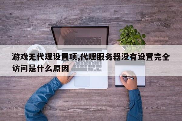 游戏无代理设置项,代理服务器没有设置完全访问是什么原因