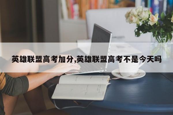 英雄联盟高考加分,英雄联盟高考不是今天吗
