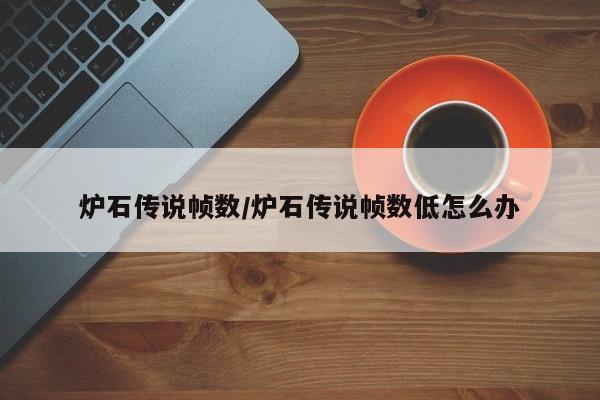炉石传说帧数/炉石传说帧数低怎么办