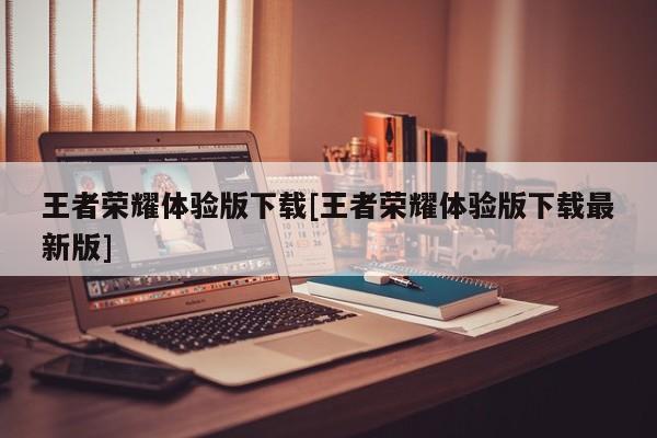 王者荣耀体验版下载[王者荣耀体验版下载最新版]