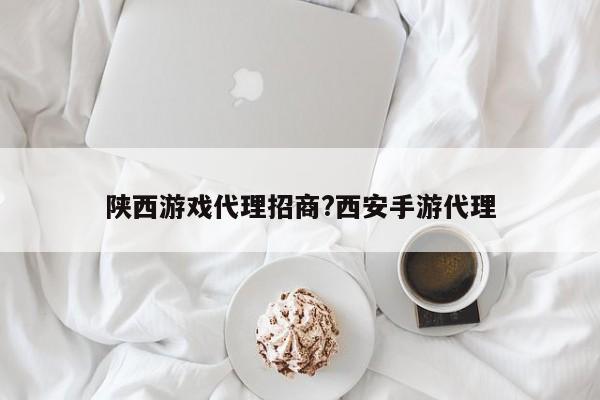 陕西游戏代理招商?西安手游代理
