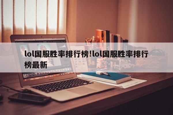 lol国服胜率排行榜!lol国服胜率排行榜最新