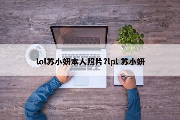 lol苏小妍本人照片?lpl 苏小妍