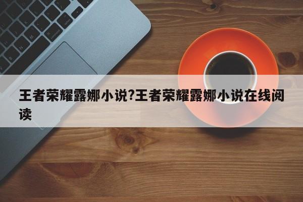 王者荣耀露娜小说?王者荣耀露娜小说在线阅读