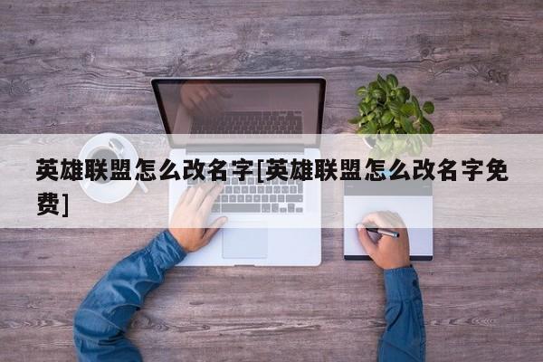 英雄联盟怎么改名字[英雄联盟怎么改名字免费]