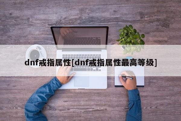 dnf戒指属性[dnf戒指属性最高等级]