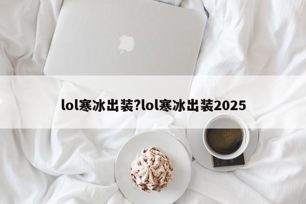 lol寒冰出装?lol寒冰出装2025