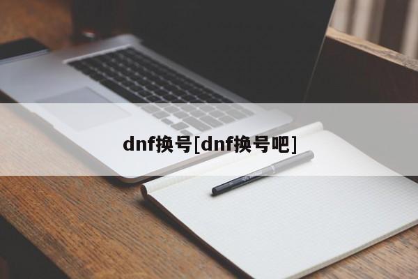 dnf换号[dnf换号吧]