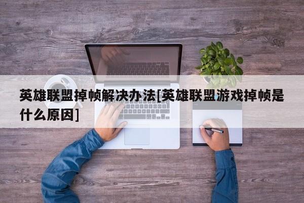 英雄联盟掉帧解决办法[英雄联盟游戏掉帧是什么原因]