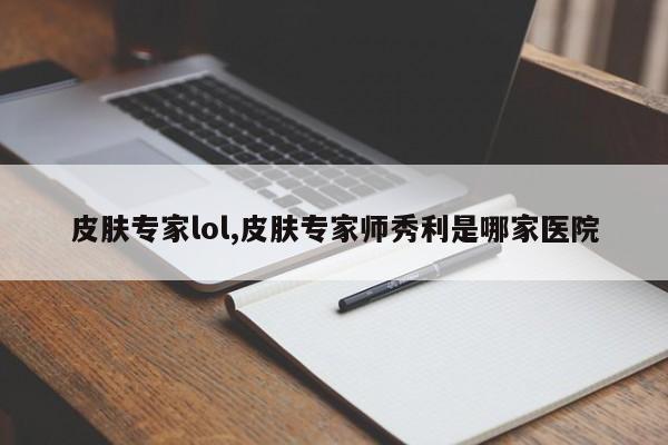 皮肤专家lol,皮肤专家师秀利是哪家医院