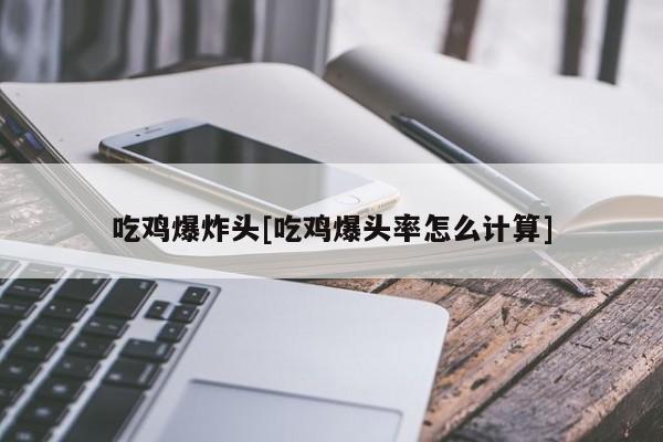 吃鸡爆炸头[吃鸡爆头率怎么计算]
