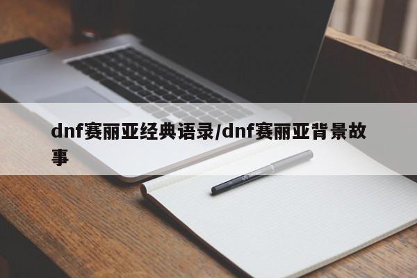 dnf赛丽亚经典语录/dnf赛丽亚背景故事