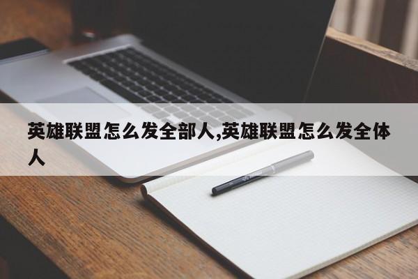 英雄联盟怎么发全部人,英雄联盟怎么发全体人