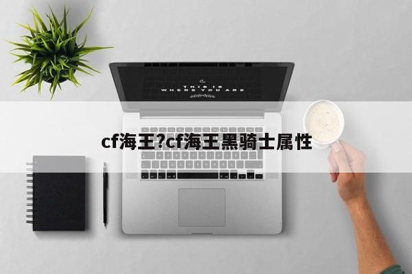 cf海王?cf海王黑骑士属性