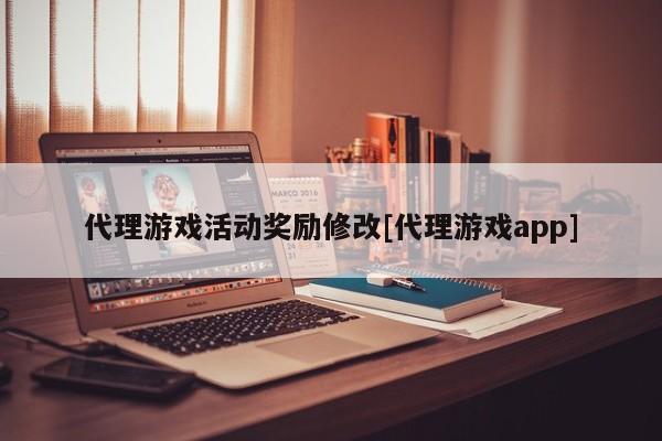 代理游戏活动奖励修改[代理游戏app]