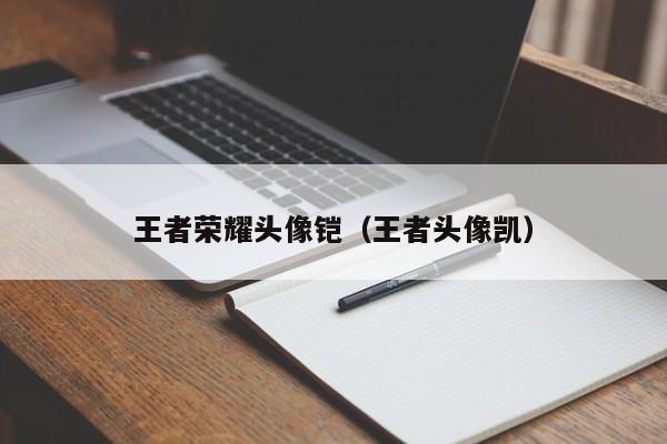 王者荣耀头像铠（王者头像凯）