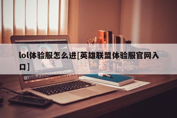 lol体验服怎么进[英雄联盟体验服官网入口]