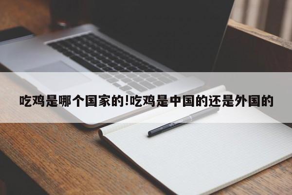 吃鸡是哪个国家的!吃鸡是中国的还是外国的