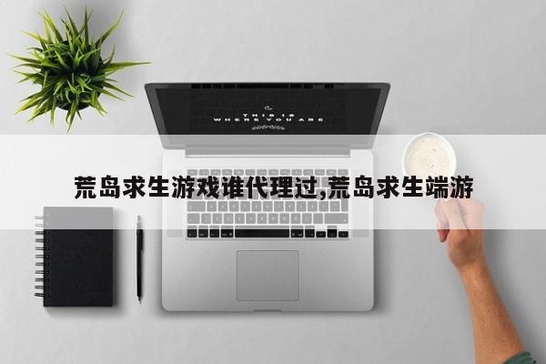 荒岛求生游戏谁代理过,荒岛求生端游