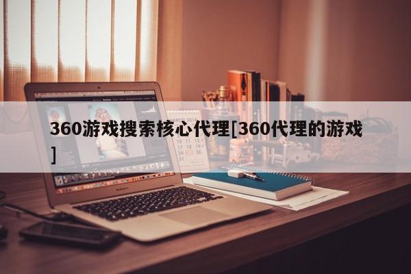 360游戏搜索核心代理[360代理的游戏]
