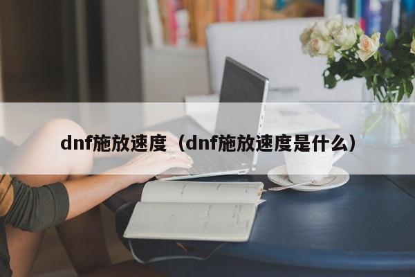 dnf施放速度（dnf施放速度是什么）