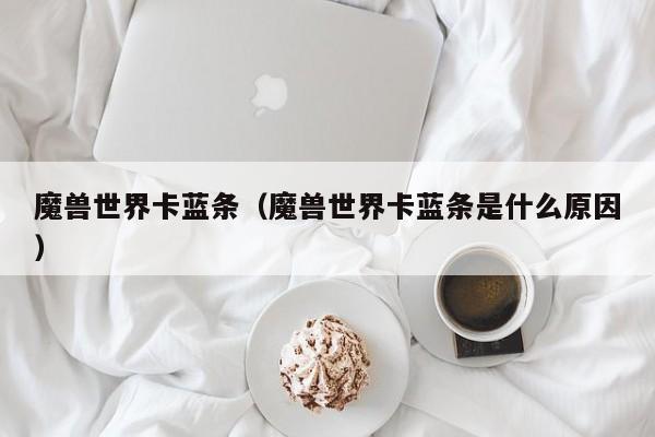 魔兽世界卡蓝条（魔兽世界卡蓝条是什么原因）