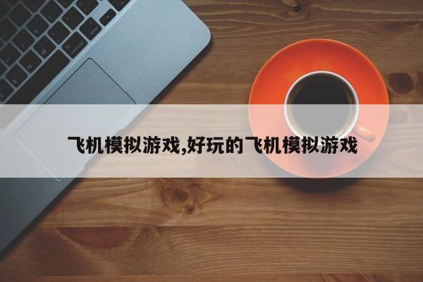飞机模拟游戏,好玩的飞机模拟游戏