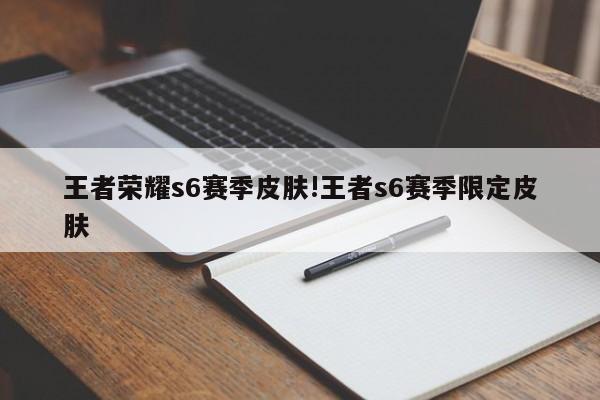 王者荣耀s6赛季皮肤!王者s6赛季限定皮肤