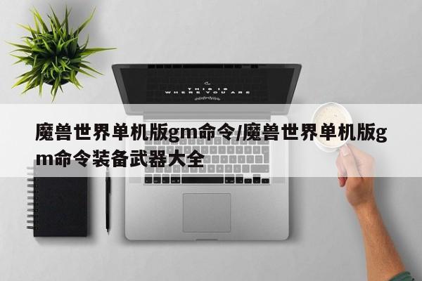 魔兽世界单机版gm命令/魔兽世界单机版gm命令装备武器大全