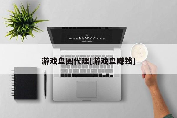 游戏盘圈代理[游戏盘赚钱]