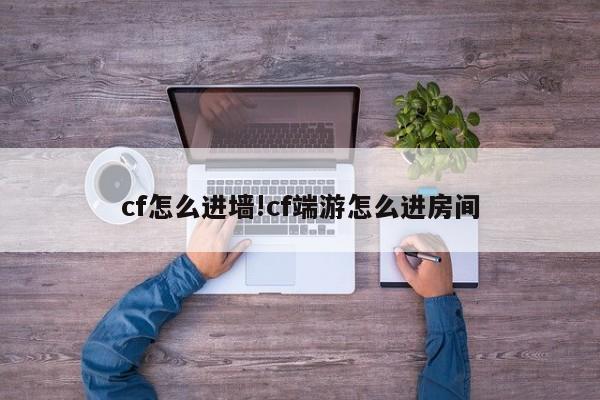 cf怎么进墙!cf端游怎么进房间