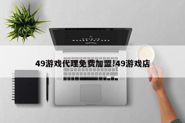 49游戏代理免费加盟!49游戏店