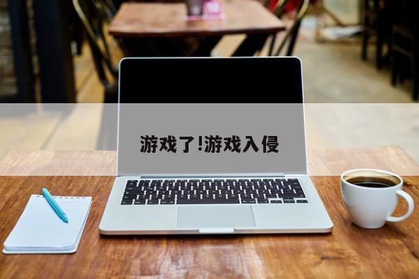 游戏了!游戏入侵