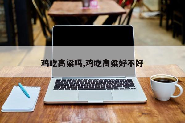 鸡吃高粱吗,鸡吃高粱好不好