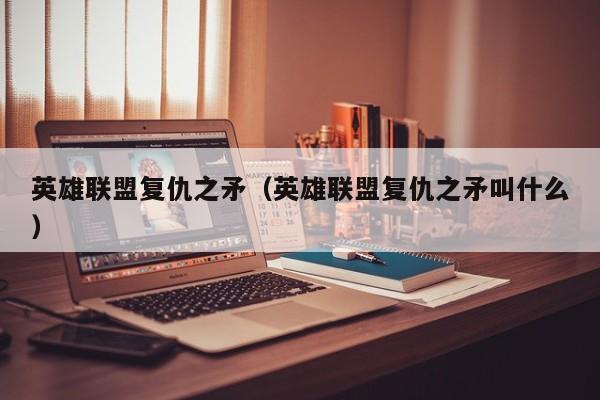 英雄联盟复仇之矛（英雄联盟复仇之矛叫什么）